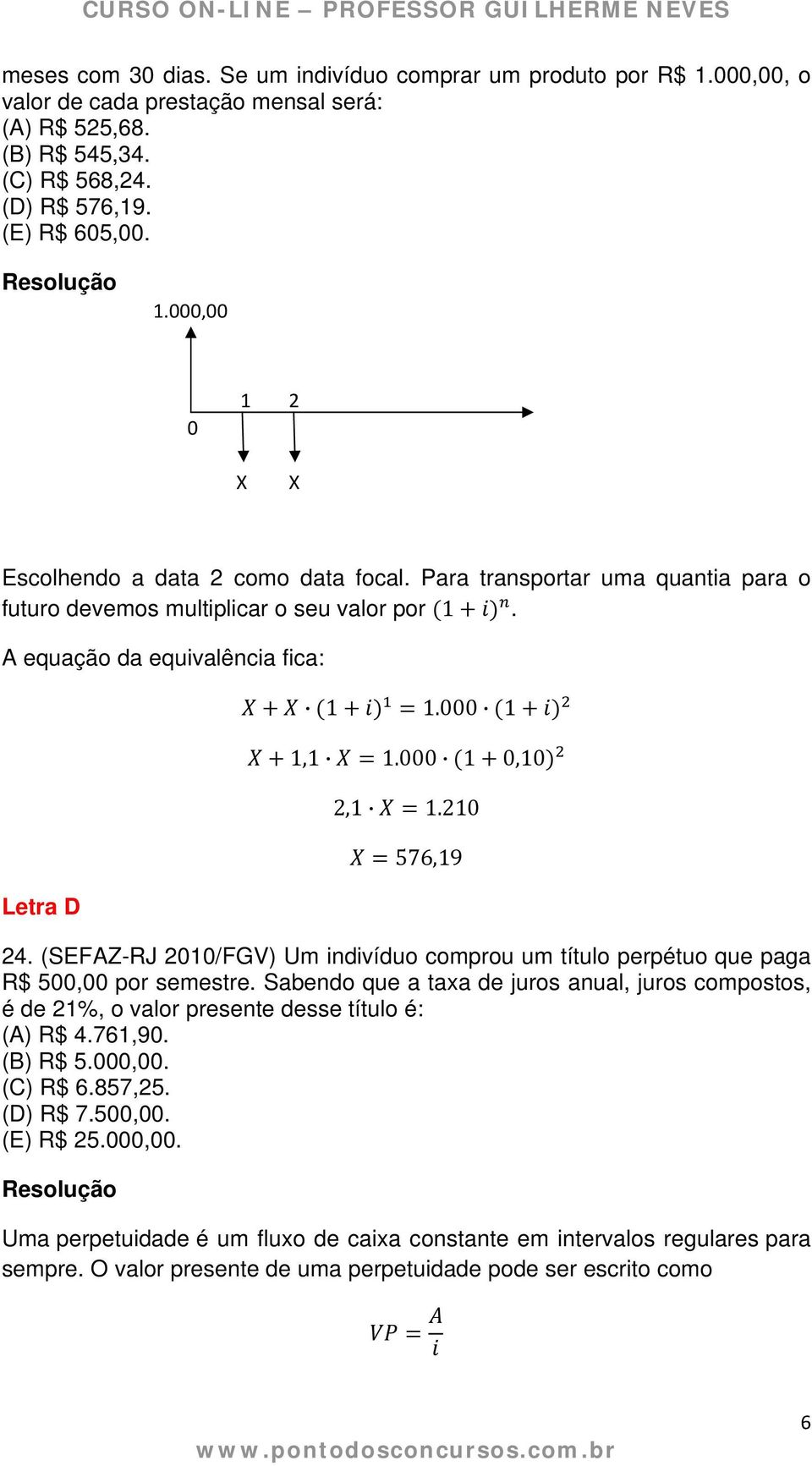 (SEFAZ-RJ 2010/FGV) Um indivíduo comprou um título perpétuo que paga R$ 500,00 por semestre. Sabendo que a taxa de juros anual, juros compostos, é de 21%, o valor presente desse título é: (A) R$ 4.