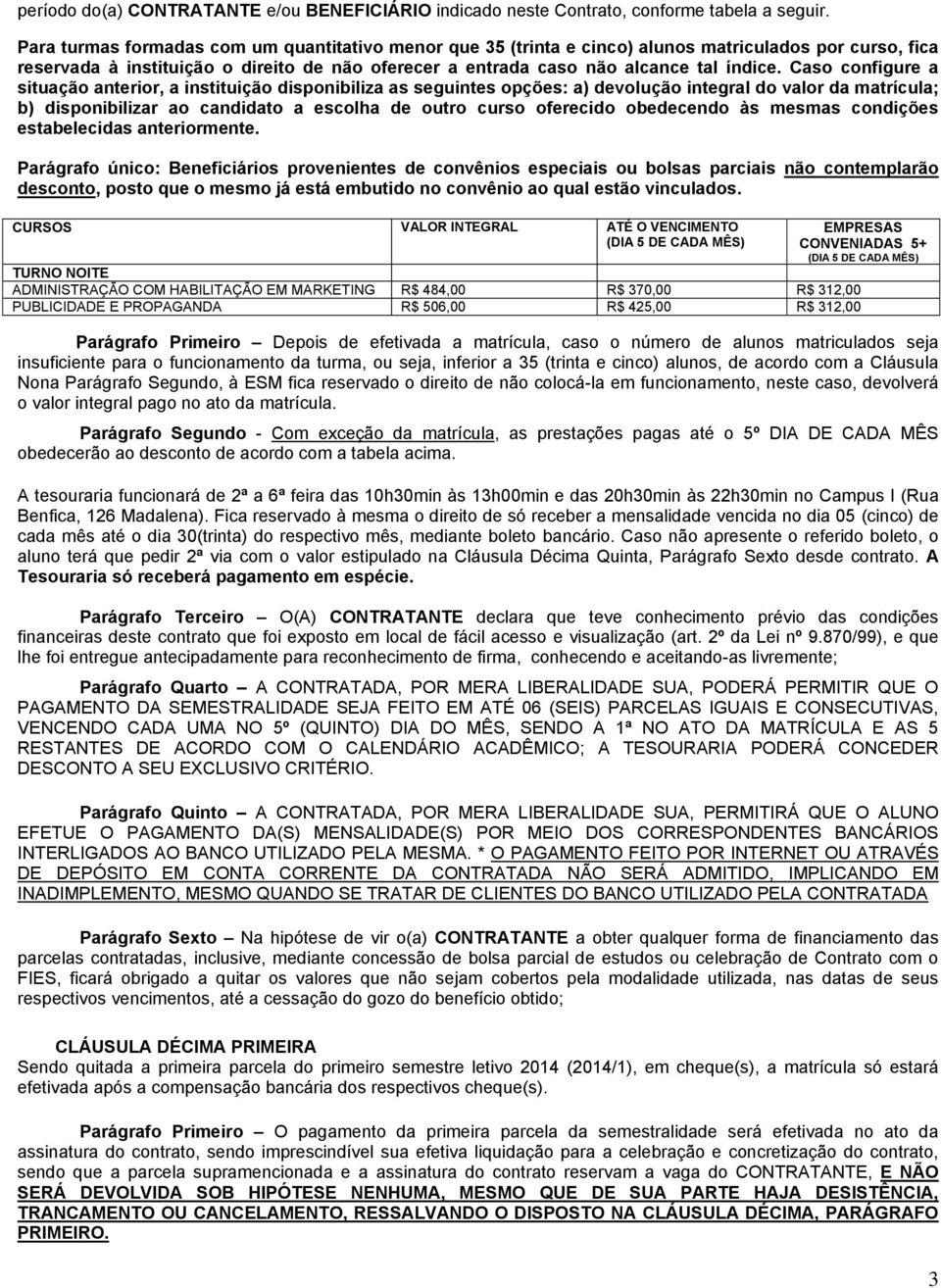 Caso configure a situação anterior, a instituição disponibiliza as seguintes opções: a) devolução integral do valor da matrícula; b) disponibilizar ao candidato a escolha de outro curso oferecido