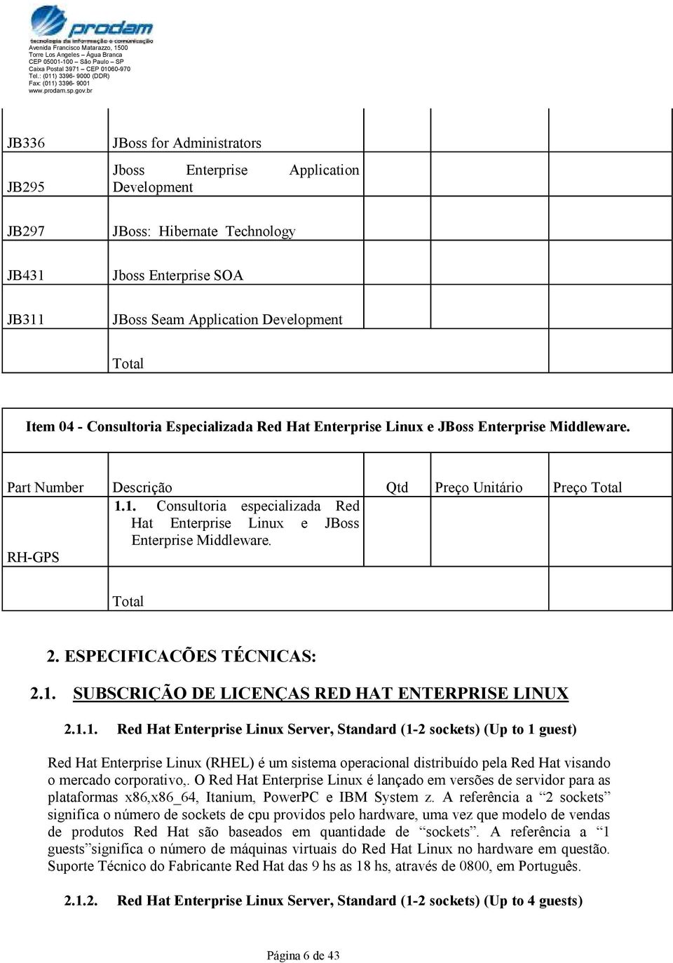 1. Consultoria especializada Red Hat Enterprise Linux e JBoss Enterprise Middleware. RH-GPS Total 2. ESPECIFICACÕES TÉCNICAS: 2.1. SUBSCRIÇÃO DE LICENÇAS RED HAT ENTERPRISE LINUX 2.1.1. Red Hat Enterprise Linux Server, Standard (1-2 sockets) (Up to 1 guest) Red Hat Enterprise Linux (RHEL) é um sistema operacional distribuído pela Red Hat visando o mercado corporativo,.