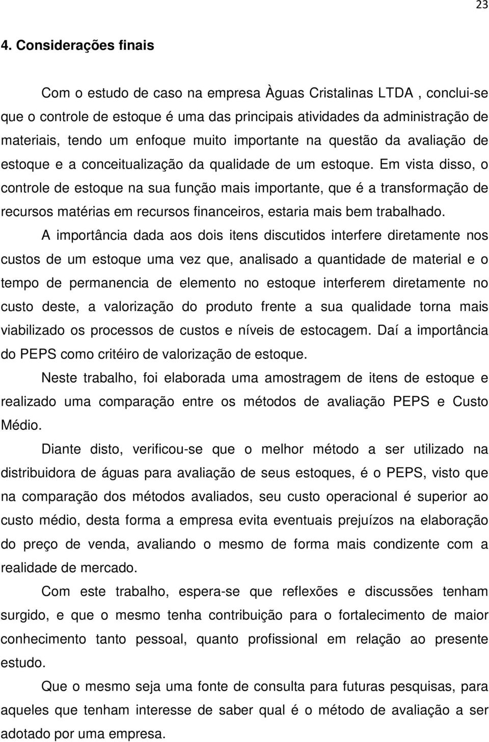 Em vista disso, o controle de estoque na sua função mais importante, que é a transformação de recursos matérias em recursos financeiros, estaria mais bem trabalhado.