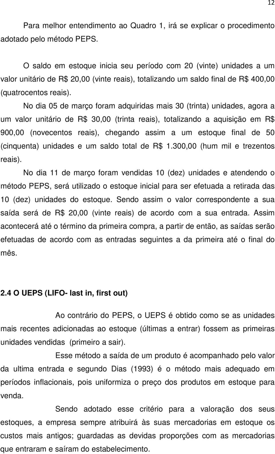 No dia 05 de março foram adquiridas mais 30 (trinta) unidades, agora a um valor unitário de R$ 30,00 (trinta reais), totalizando a aquisição em R$ 900,00 (novecentos reais), chegando assim a um