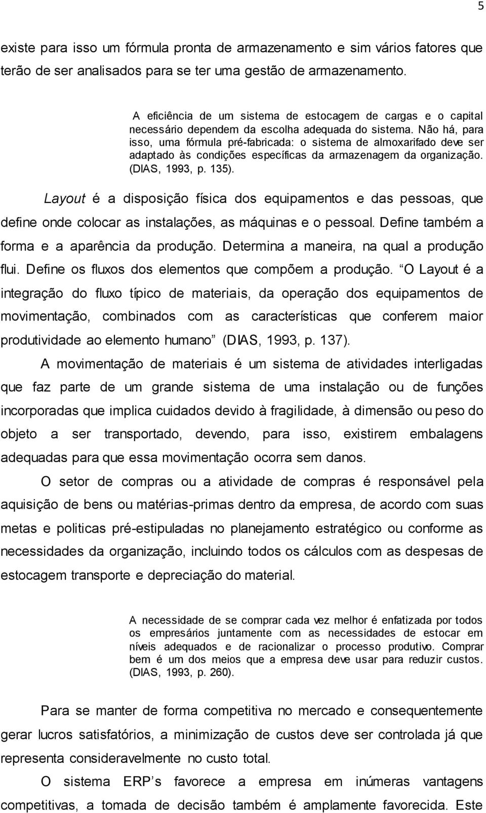 Não há, para isso, uma fórmula pré-fabricada: o sistema de almoxarifado deve ser adaptado às condições específicas da armazenagem da organização. (DIAS, 1993, p. 135).