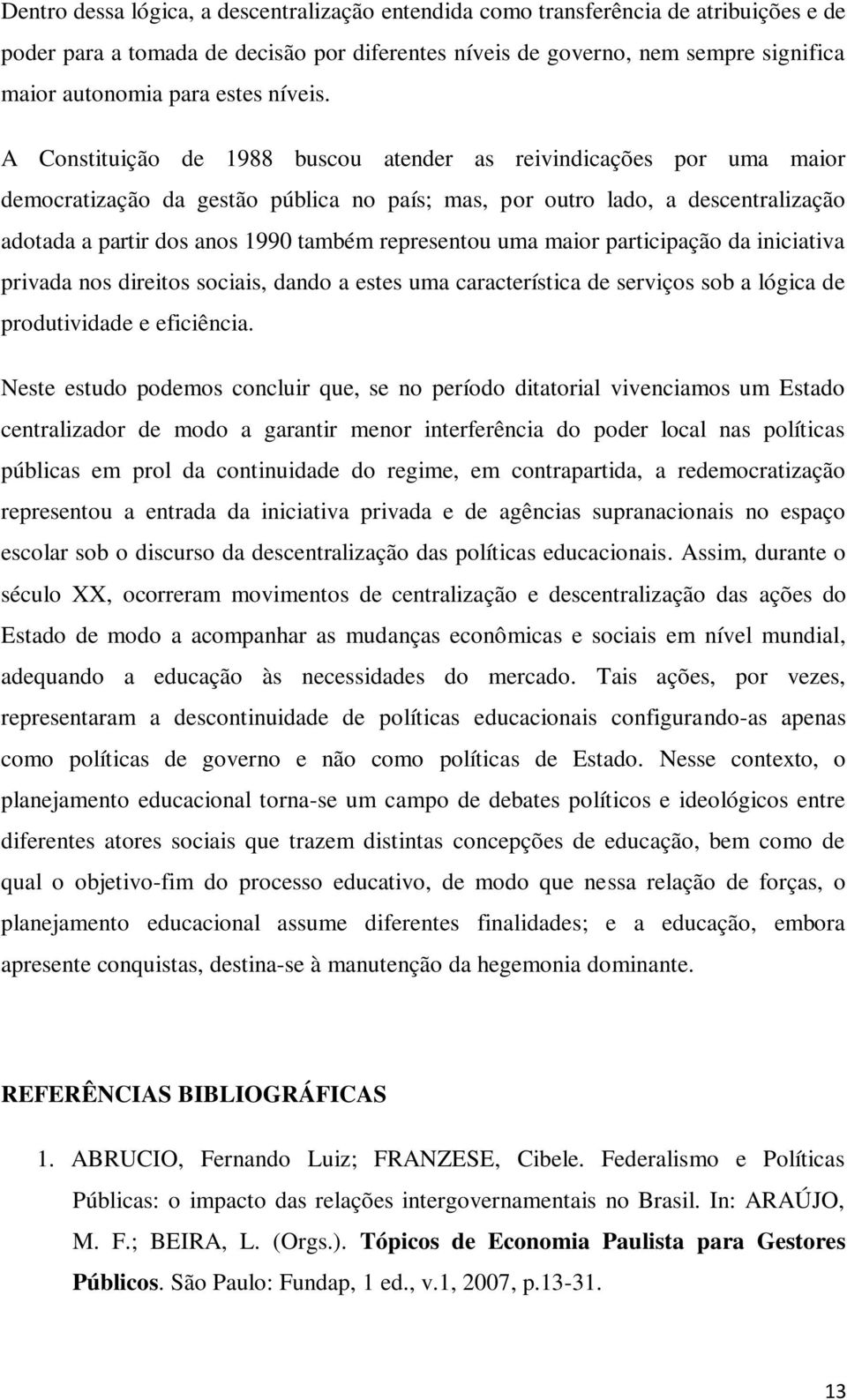 A Constituição de 1988 buscou atender as reivindicações por uma maior democratização da gestão pública no país; mas, por outro lado, a descentralização adotada a partir dos anos 1990 também