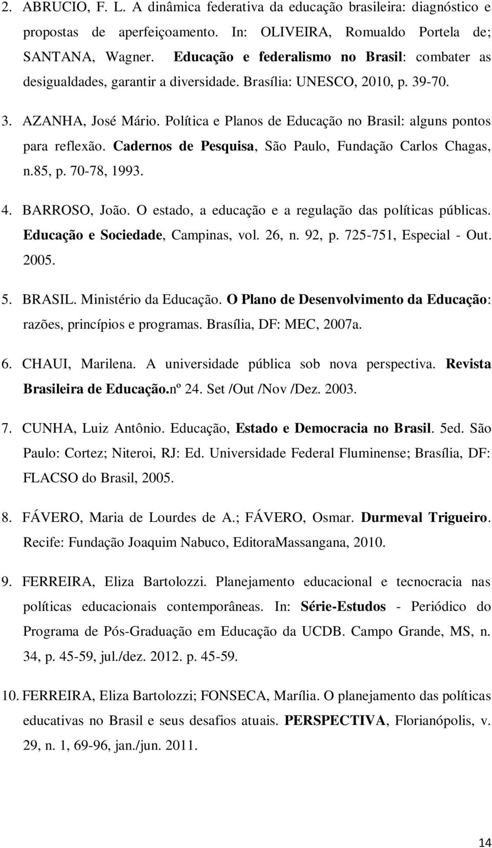 Política e Planos de Educação no Brasil: alguns pontos para reflexão. Cadernos de Pesquisa, São Paulo, Fundação Carlos Chagas, n.85, p. 70-78, 1993. 4. BARROSO, João.