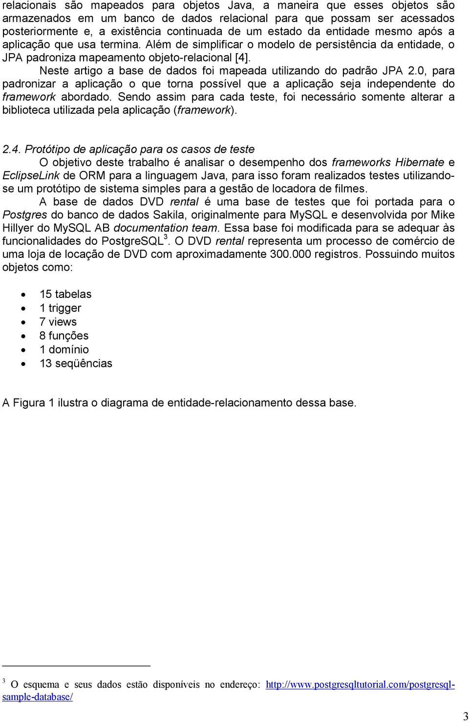 Neste artigo a base de dados foi mapeada utilizando do padrão JPA 2.0, para padronizar a aplicação o que torna possível que a aplicação seja independente do framework abordado.