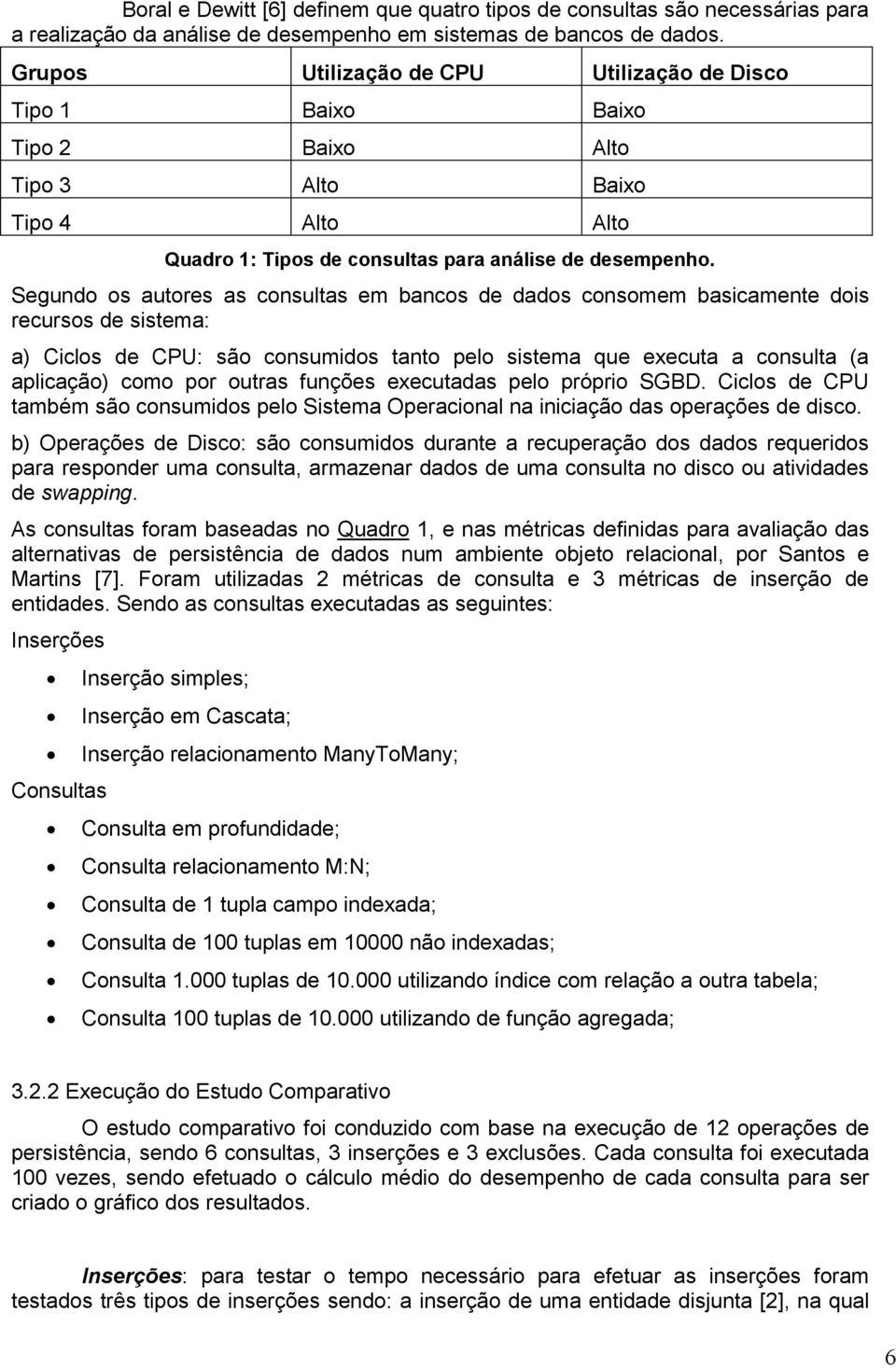 Segundo os autores as consultas em bancos de dados consomem basicamente dois recursos de sistema: a) Ciclos de CPU: são consumidos tanto pelo sistema que executa a consulta (a aplicação) como por