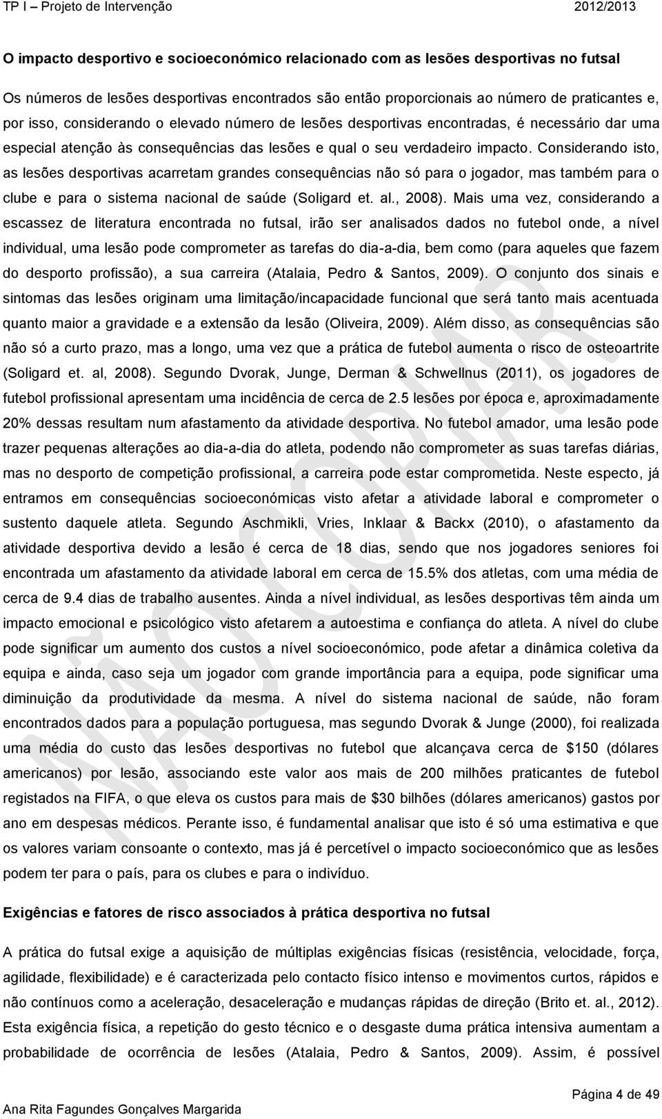 Considerando isto, as lesões desportivas acarretam grandes consequências não só para o jogador, mas também para o clube e para o sistema nacional de saúde (Soligard et. al., 2008).