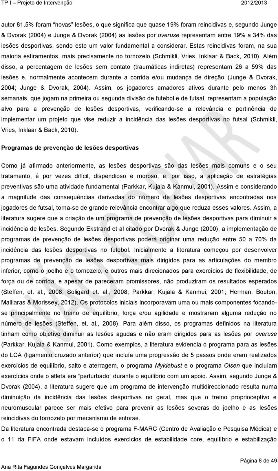 desportivas, sendo este um valor fundamental a considerar. Estas reincidivas foram, na sua maioria estiramentos, mais precisamente no tornozelo (Schmikli, Vries, Inklaar & Back, 2010).