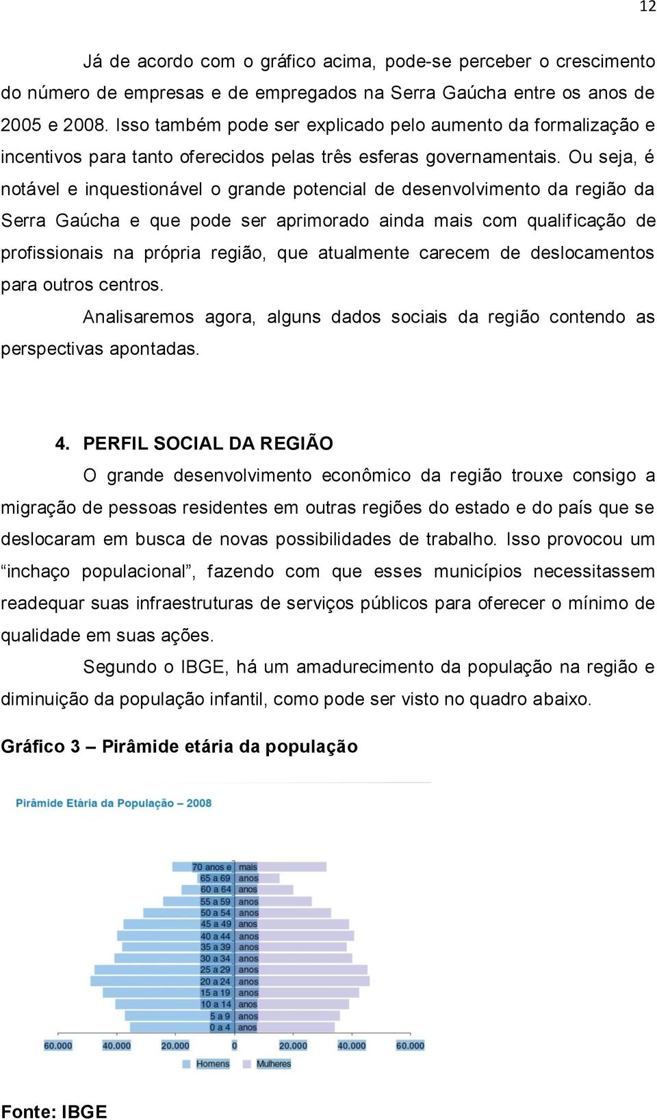 Ou seja, é notável e inquestionável o grande potencial de desenvolvimento da região da Serra Gaúcha e que pode ser aprimorado ainda mais com qualificação de profissionais na própria região, que