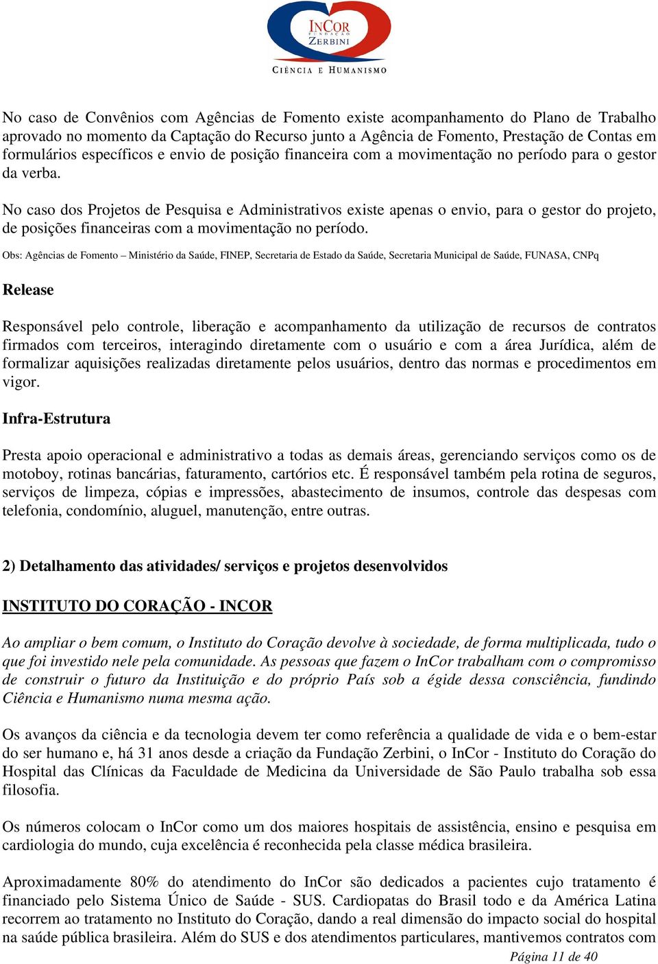 No caso dos Projetos de Pesquisa e Administrativos existe apenas o envio, para o gestor do projeto, de posições financeiras com a movimentação no período.