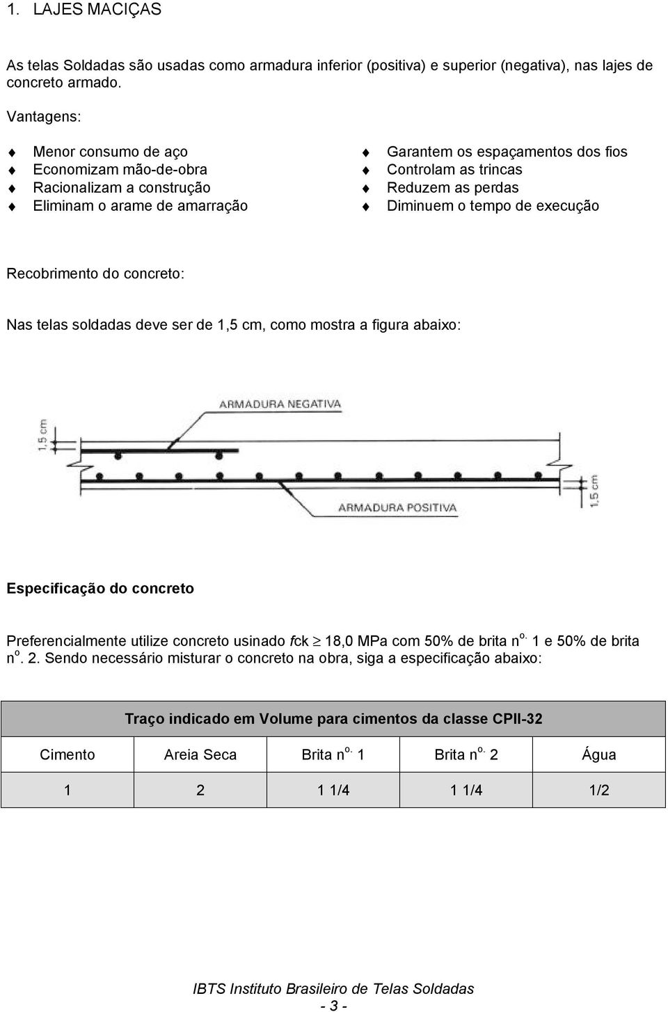 o tempo de execução Recobrimento do concreto: Nas telas soldadas deve ser de 1,5 cm, como mostra a figura abaixo: Especificação do concreto Preferencialmente utilize concreto usinado fck 18,0