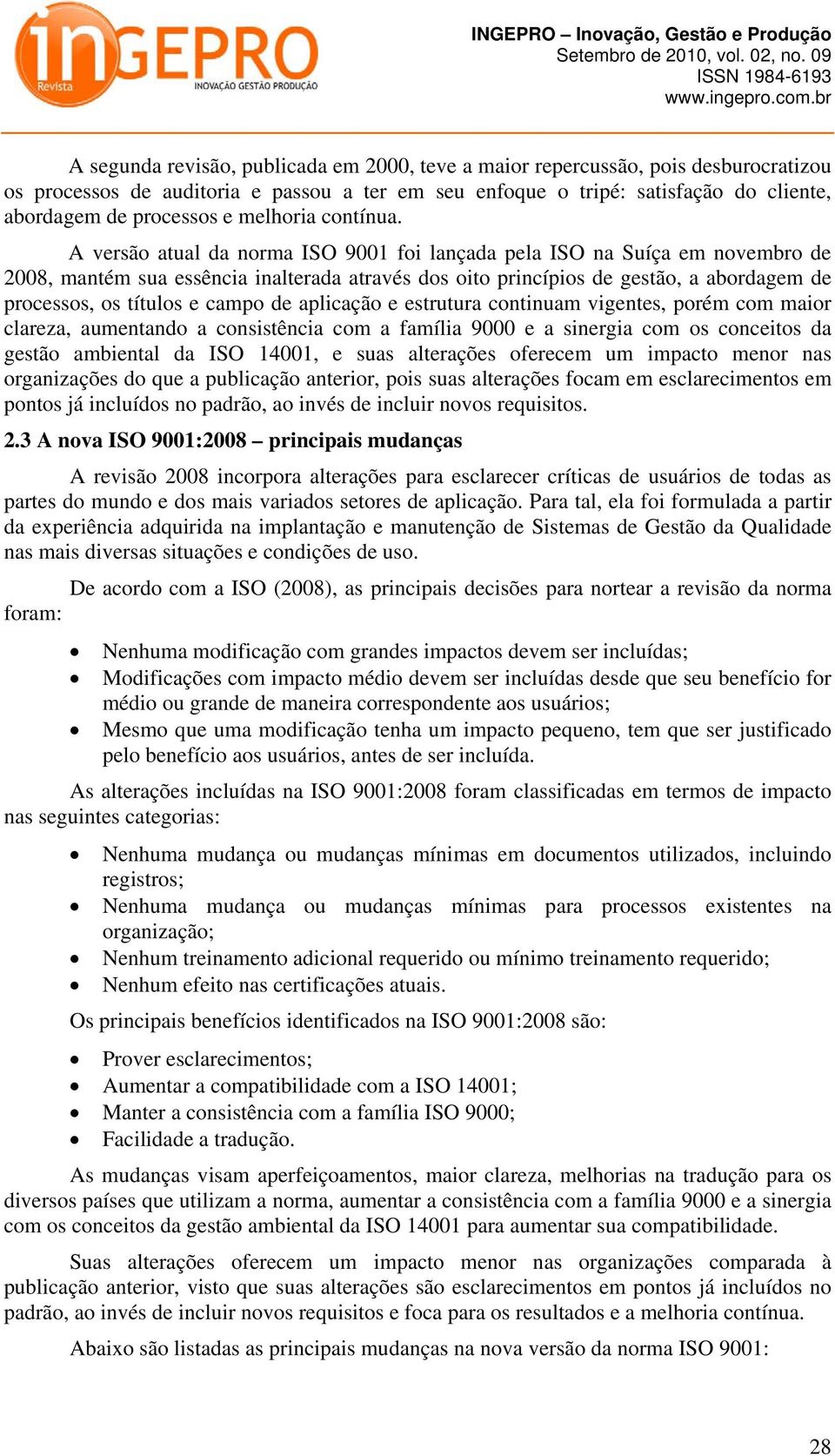 A versão atual da norma ISO 9001 foi lançada pela ISO na Suíça em novembro de 2008, mantém sua essência inalterada através dos oito princípios de gestão, a abordagem de processos, os títulos e campo