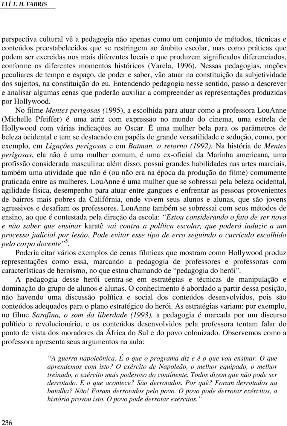 nos mais diferentes locais e que produzem significados diferenciados, conforme os diferentes momentos históricos (Varela, 1996).