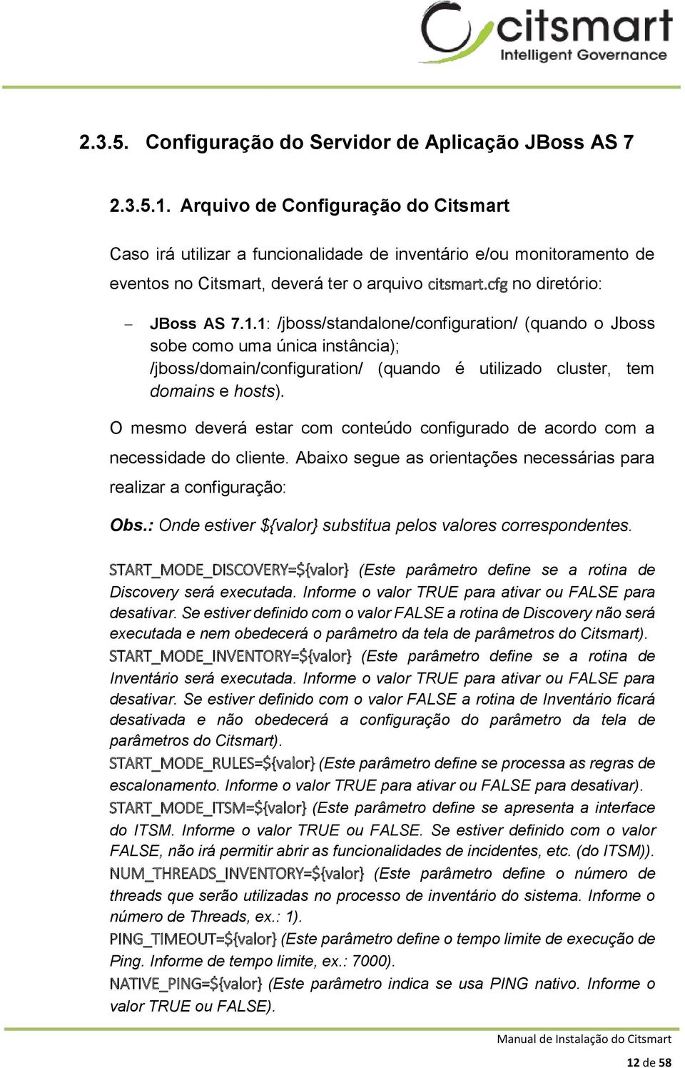 1: /jboss/standalone/configuration/ (quando o Jboss sobe como uma única instância); /jboss/domain/configuration/ (quando é utilizado cluster, tem domains e hosts).