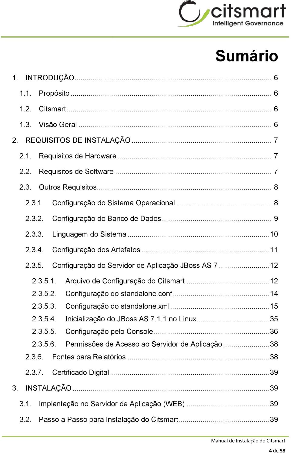 Configuração do Servidor de Aplicação JBoss AS 7...12 2.3.5.1. Arquivo de Configuração do Citsmart...12 2.3.5.2. Configuração do standalone.conf...14 2.3.5.3. Configuração do standalone.xml...15 2.3.5.4. Inicialização do JBoss AS 7.