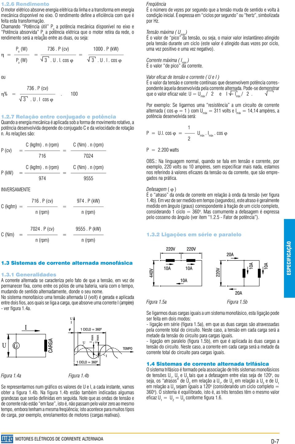 736. P (cv) 1000. P (kw) = = = P a (W) 3. U. I. cos 3. U. I. cos ou 736. P (cv) % =. 100 3. U. I cos 1.2.