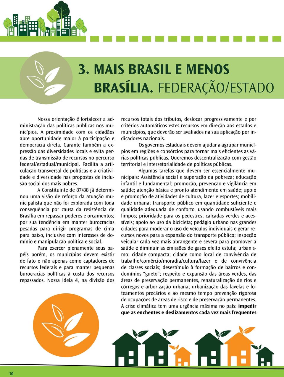 Garante também a expressão das diversidades locais e evita perdas de transmissão de recursos no percurso federal/estadual/municipal.