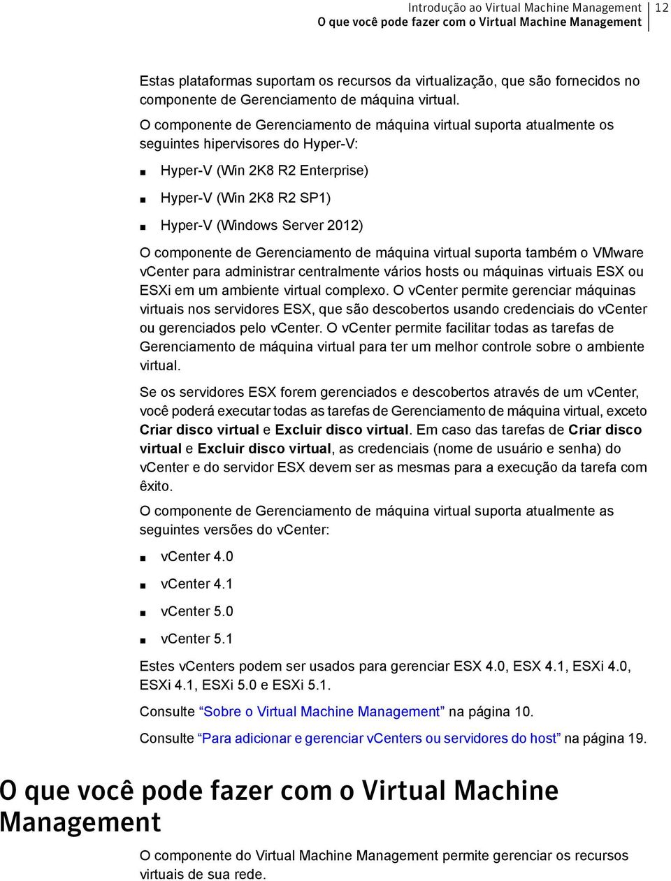 O componente de Gerenciamento de máquina virtual suporta atualmente os seguintes hipervisores do Hyper-V: Hyper-V (Win 2K8 R2 Enterprise) Hyper-V (Win 2K8 R2 SP1) Hyper-V (Windows Server 2012) O