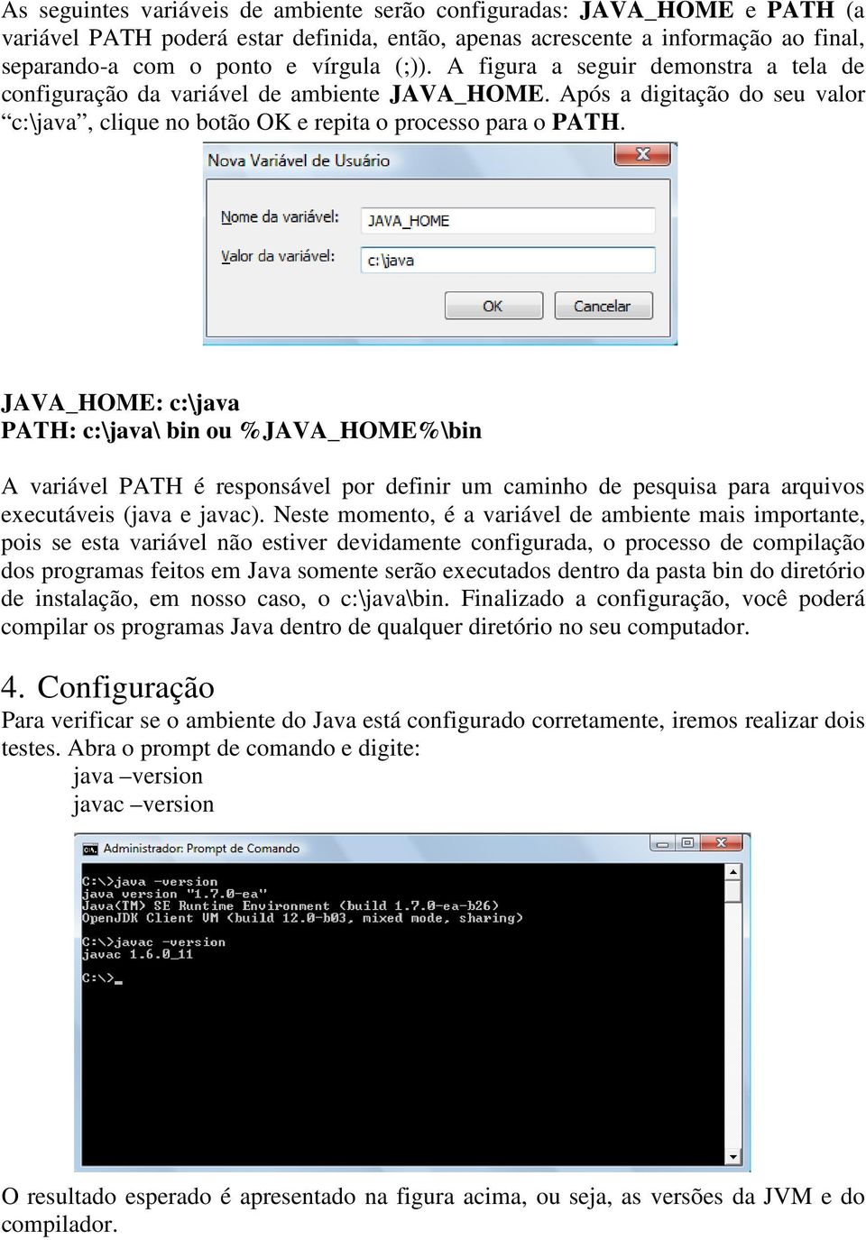 JAVA_HOME: c:\java PATH: c:\java\ bin ou %JAVA_HOME%\bin A variável PATH é responsável por definir um caminho de pesquisa para arquivos executáveis (java e javac).