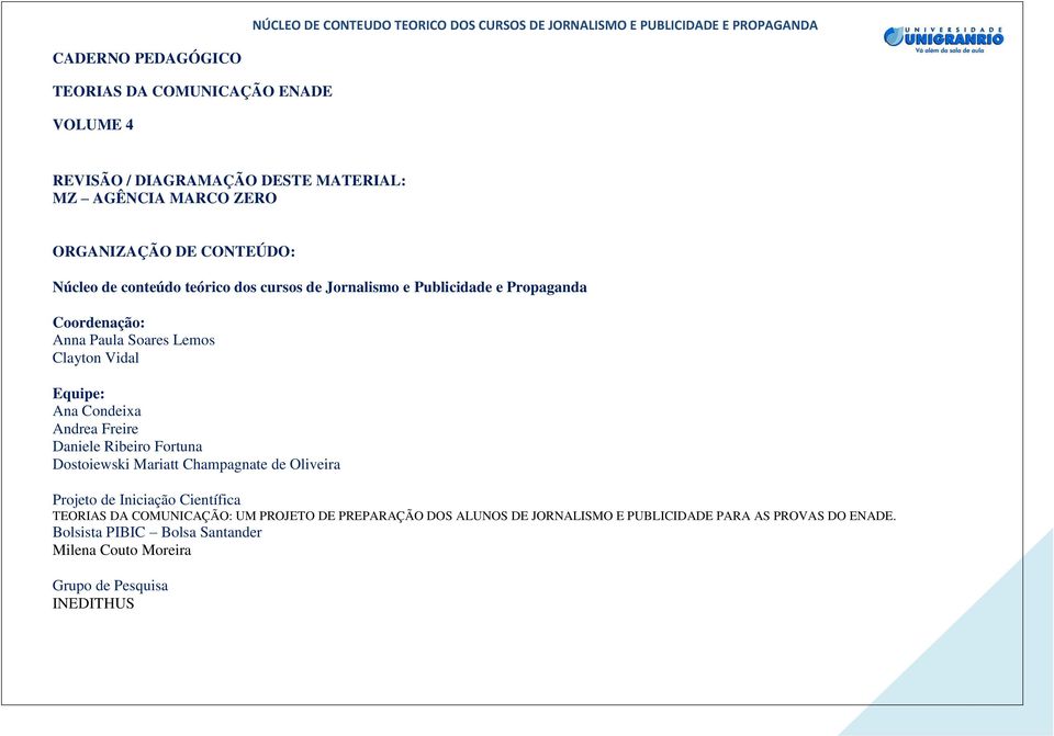 Andrea Freire Daniele Ribeiro Fortuna Dostoiewski Mariatt Champagnate de Oliveira Projeto de Iniciação Científica TEORIAS DA COMUNICAÇÃO: UM PROJETO