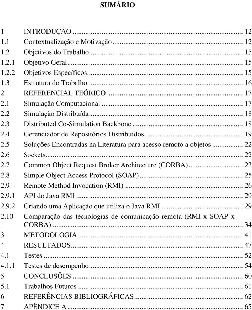 5 Soluções Encontradas na Literatura para acesso remoto a objetos... 22 2.6 Sockets... 22 2.7 Common Object Request Broker Architecture (CORBA)... 23 2.8 Simple Object Access Protocol (SOAP)... 25 2.