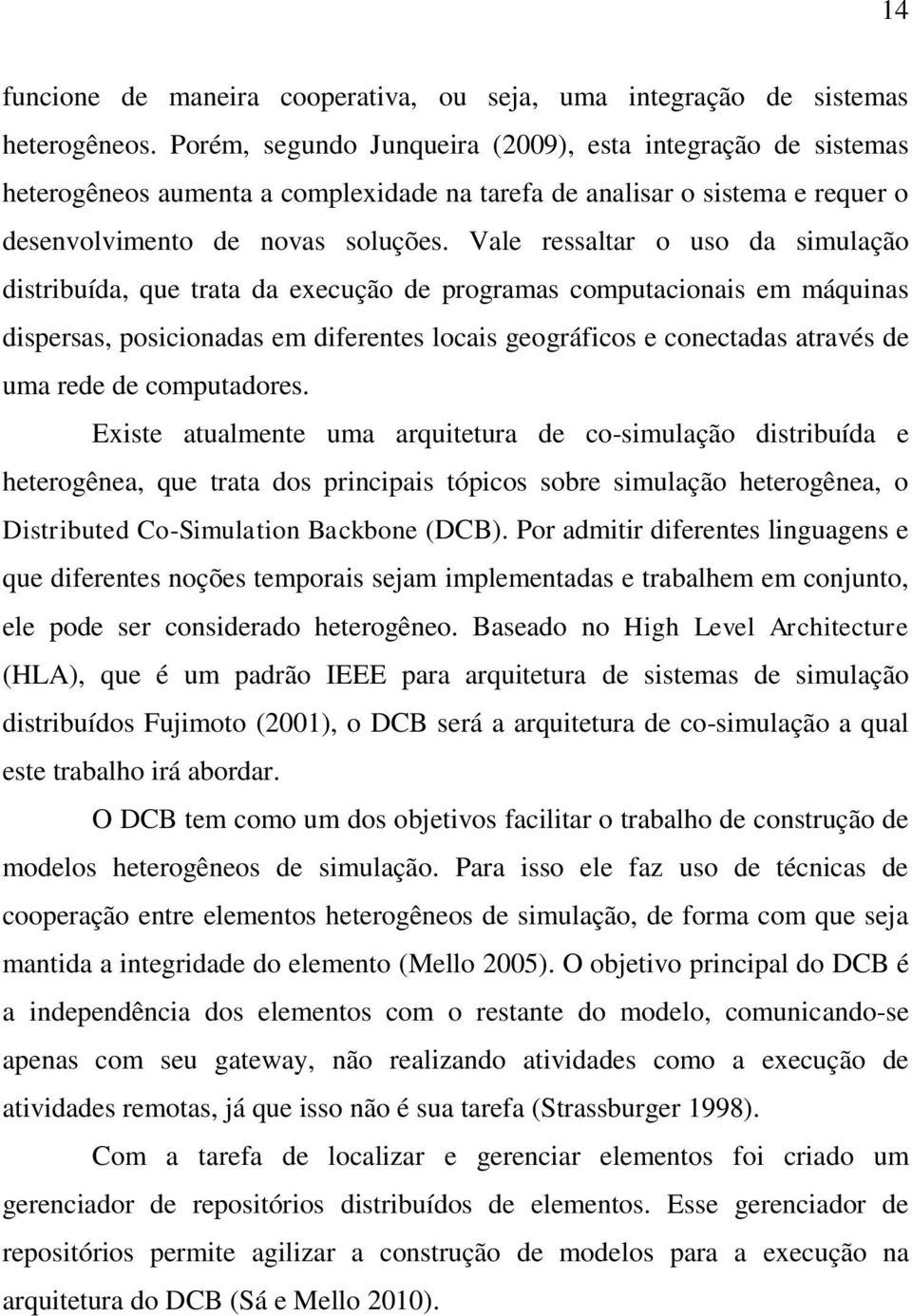 Vale ressaltar o uso da simulação distribuída, que trata da execução de programas computacionais em máquinas dispersas, posicionadas em diferentes locais geográficos e conectadas através de uma rede