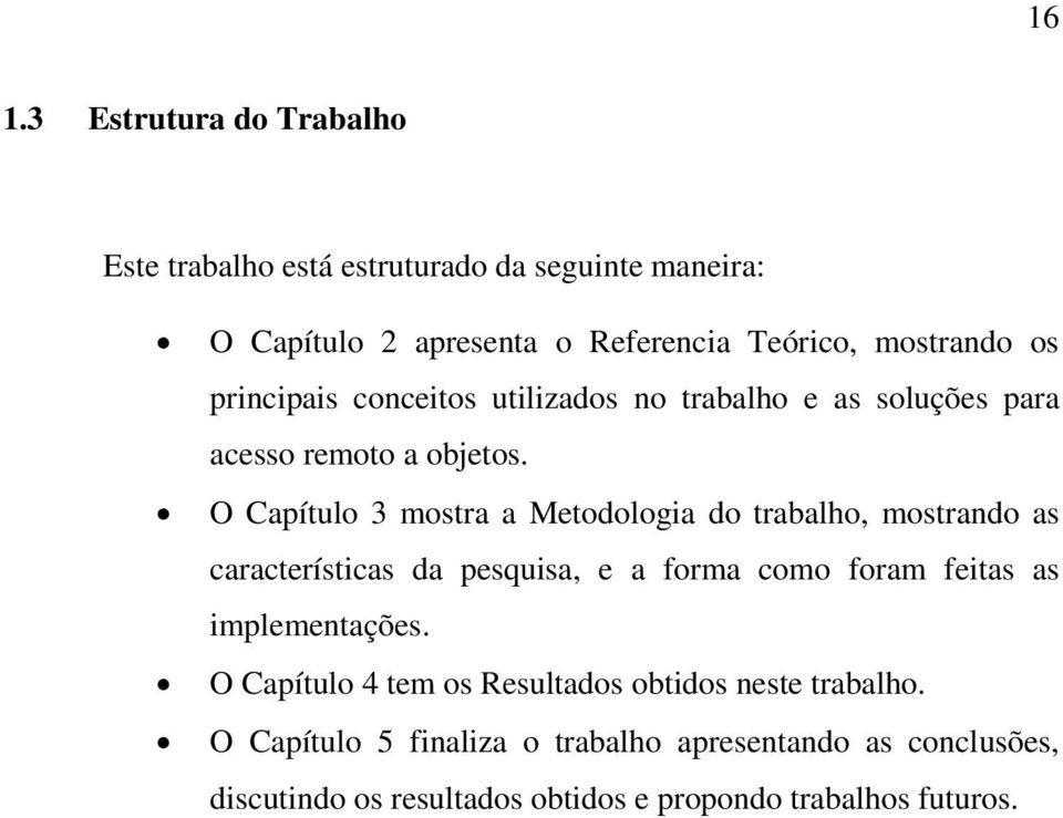 O Capítulo 3 mostra a Metodologia do trabalho, mostrando as características da pesquisa, e a forma como foram feitas as implementações.