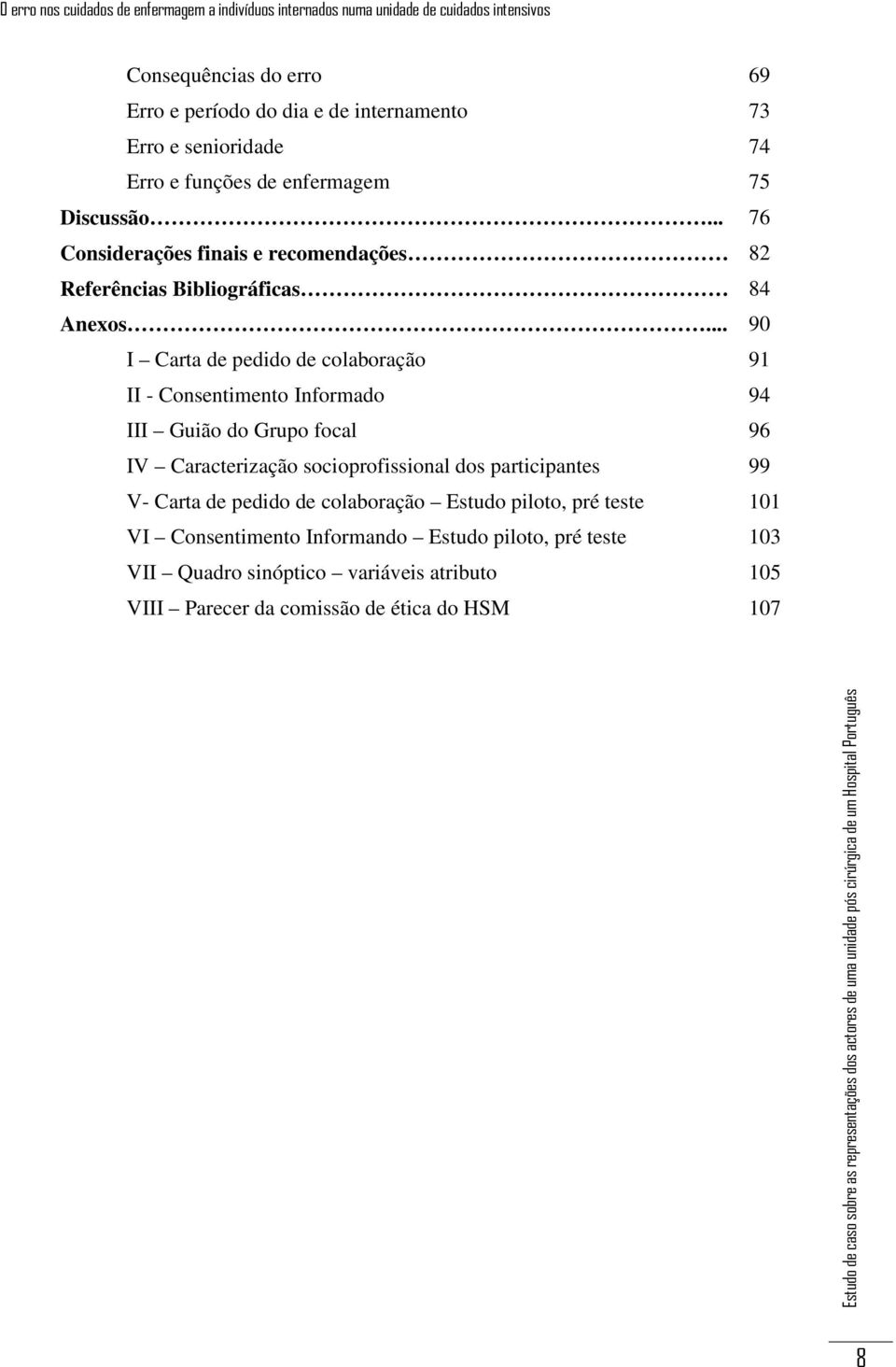 .. 90 I Carta de pedido de colaboração 91 II - Consentimento Informado 94 III Guião do Grupo focal 96 IV Caracterização socioprofissional dos