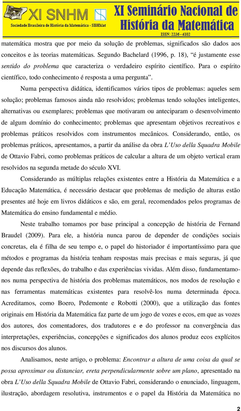 Numa perspectiva didática, identificamos vários tipos de problemas: aqueles sem solução; problemas famosos ainda não resolvidos; problemas tendo soluções inteligentes, alternativas ou exemplares;