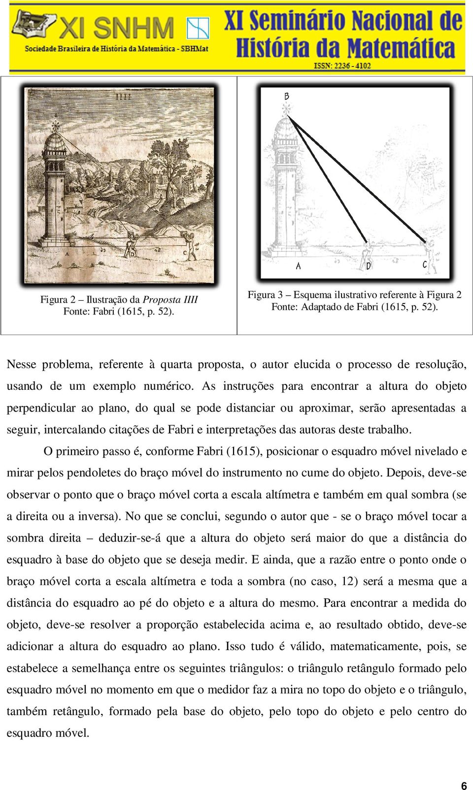 autoras deste trabalho. O primeiro passo é, conforme Fabri (1615), posicionar o esquadro móvel nivelado e mirar pelos pendoletes do braço móvel do instrumento no cume do objeto.