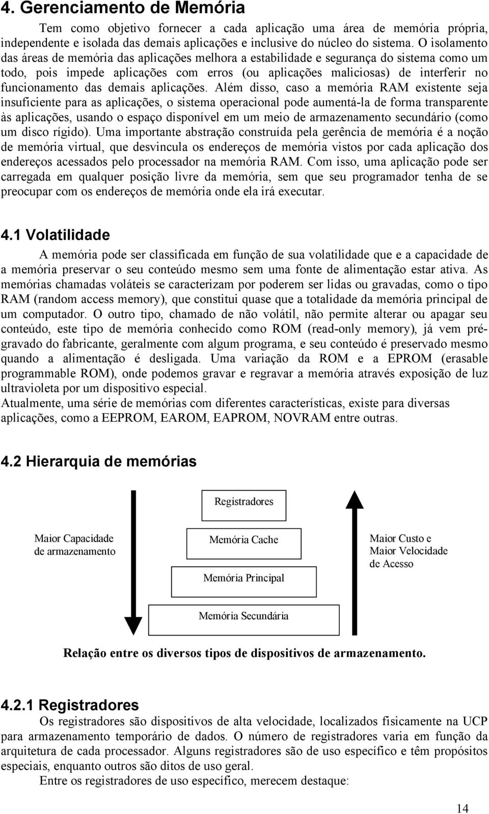 aplicações Além disso, caso a memória RAM existente seja insuficiente para as aplicações, o sistema operacional pode aumentá-la de forma transparente às aplicações, usando o espaço disponível em um