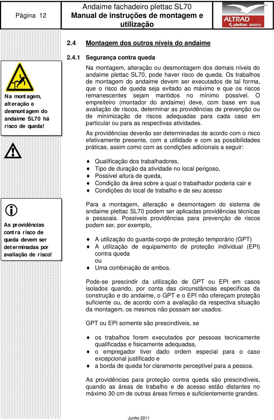 1 Segurança contra queda Na montagem, alteração ou desmontagem dos demais níveis do andaime plettac S70, pode haver risco de queda.