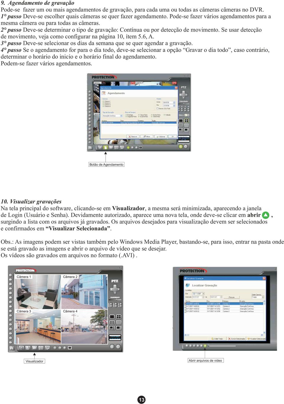 Se usar detecção de movimento, veja como configurar na página 10, ítem 5.6, A. 3 passo Deve-se selecionar os dias da semana que se quer agendar a gravação.