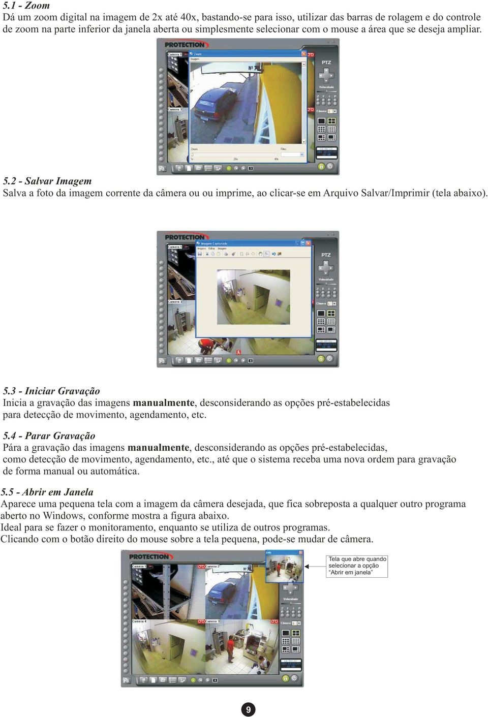 5.4 - Parar Gravação Pára a gravação das imagens manualmente, desconsiderando as opções pré-estabelecidas, como detecção de movimento, agendamento, etc.