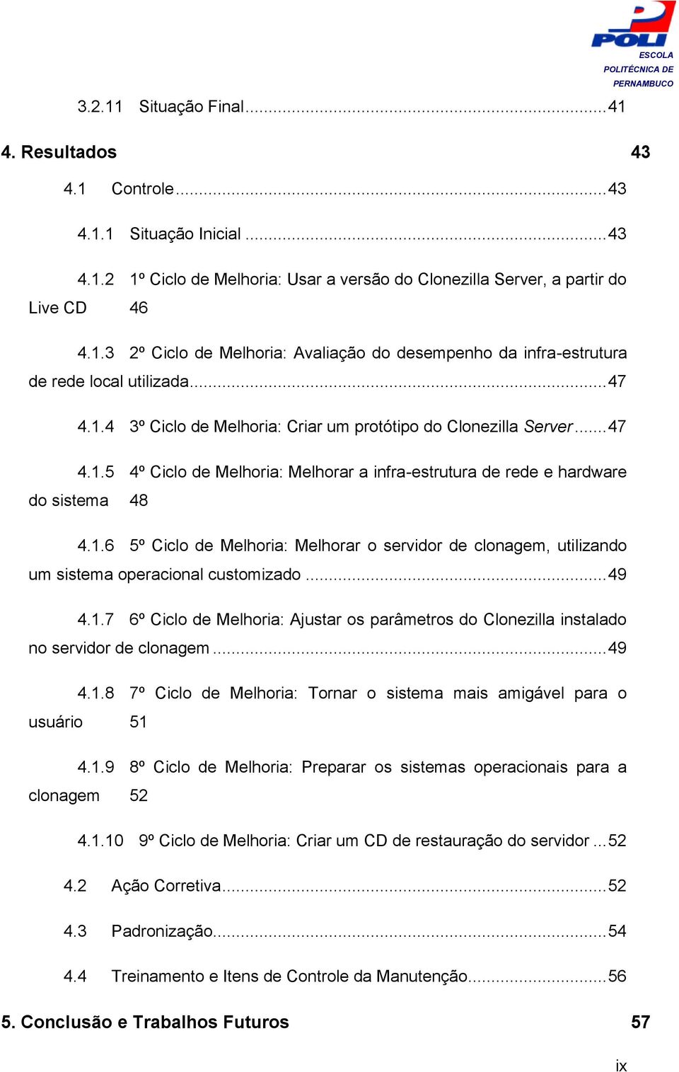 .. 49 4.1.7 6º Ciclo de Melhoria: Ajustar os parâmetros do Clonezilla instalado no servidor de clonagem... 49 4.1.8 7º Ciclo de Melhoria: Tornar o sistema mais amigável para o usuário 51 4.1.9 8º Ciclo de Melhoria: Preparar os sistemas operacionais para a clonagem 52 4.