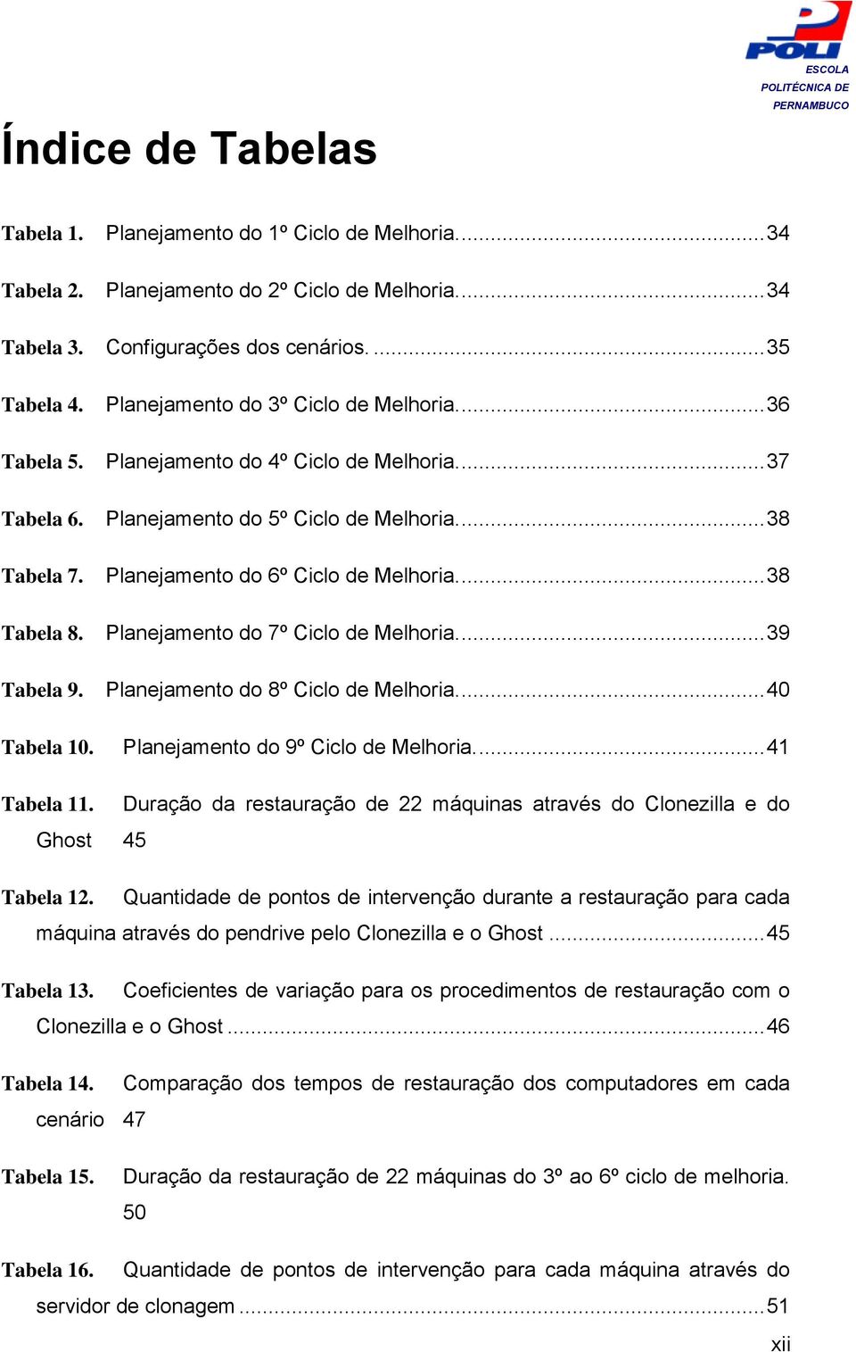 ... 38 Tabela 8. Planejamento do 7º Ciclo de Melhoria.... 39 Tabela 9. Planejamento do 8º Ciclo de Melhoria.... 40 Tabela 10. Planejamento do 9º Ciclo de Melhoria.... 41 Tabela 11.