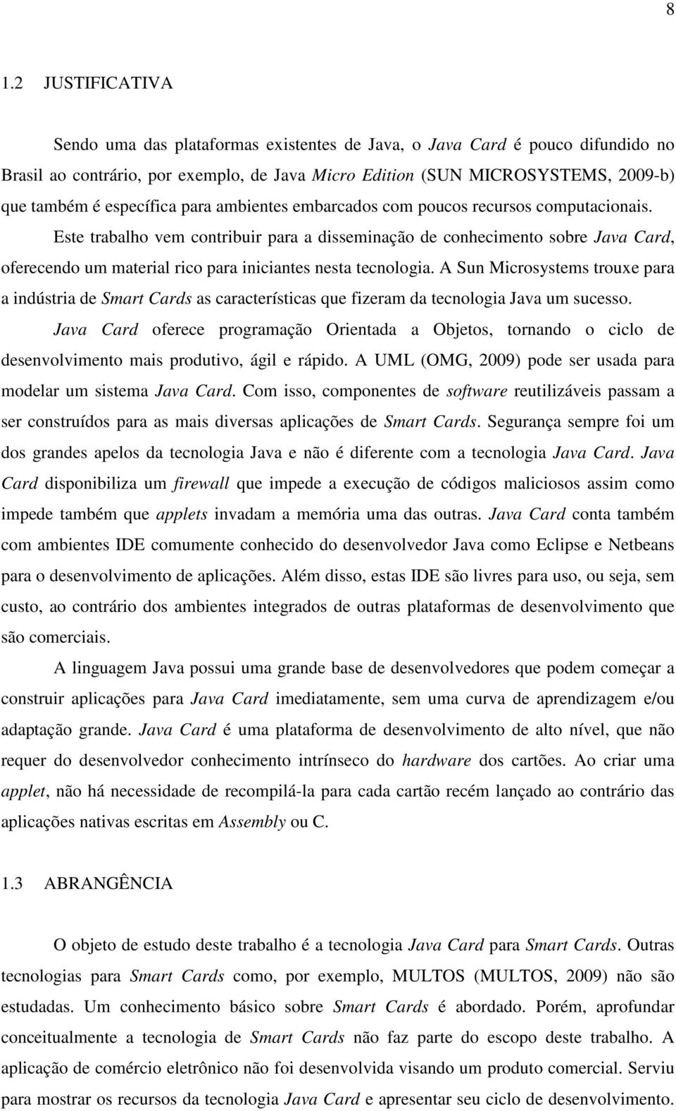 Este trabalho vem contribuir para a disseminação de conhecimento sobre Java Card, oferecendo um material rico para iniciantes nesta tecnologia.