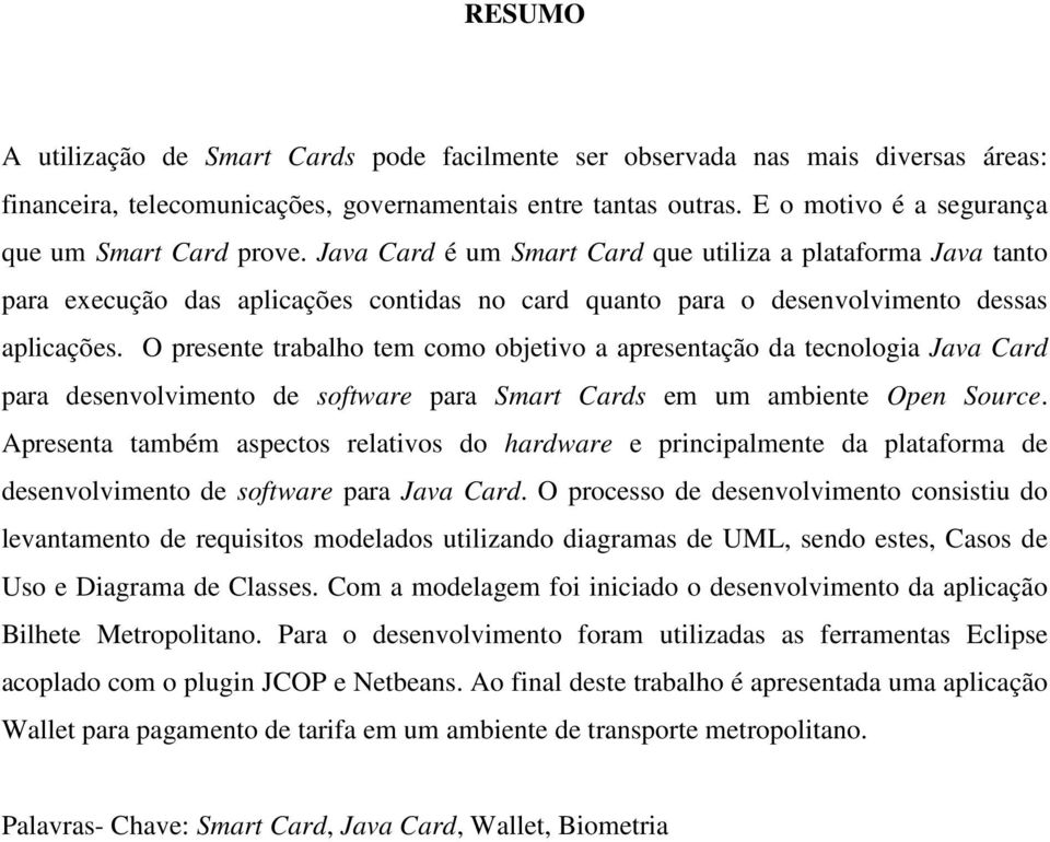 Java Card é um Smart Card que utiliza a plataforma Java tanto para execução das aplicações contidas no card quanto para o desenvolvimento dessas aplicações.