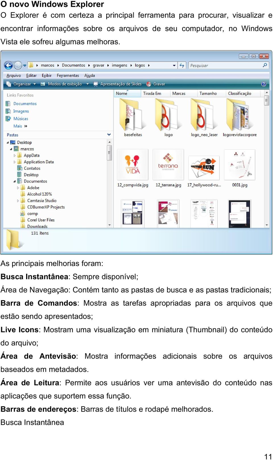 As principais melhorias foram: Busca Instantânea: Sempre disponível; Área de Navegação: Contém tanto as pastas de busca e as pastas tradicionais; Barra de Comandos: Mostra as tarefas apropriadas para