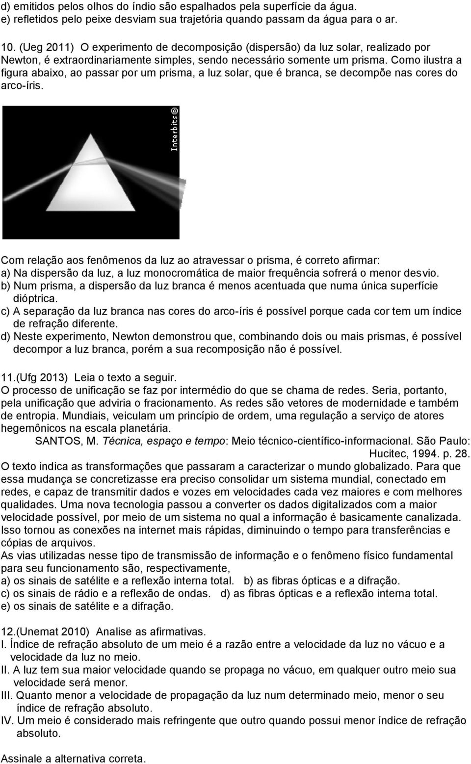 Como ilustra a figura abaixo, ao passar por um prisma, a luz solar, que é branca, se decompõe nas cores do arco-íris.