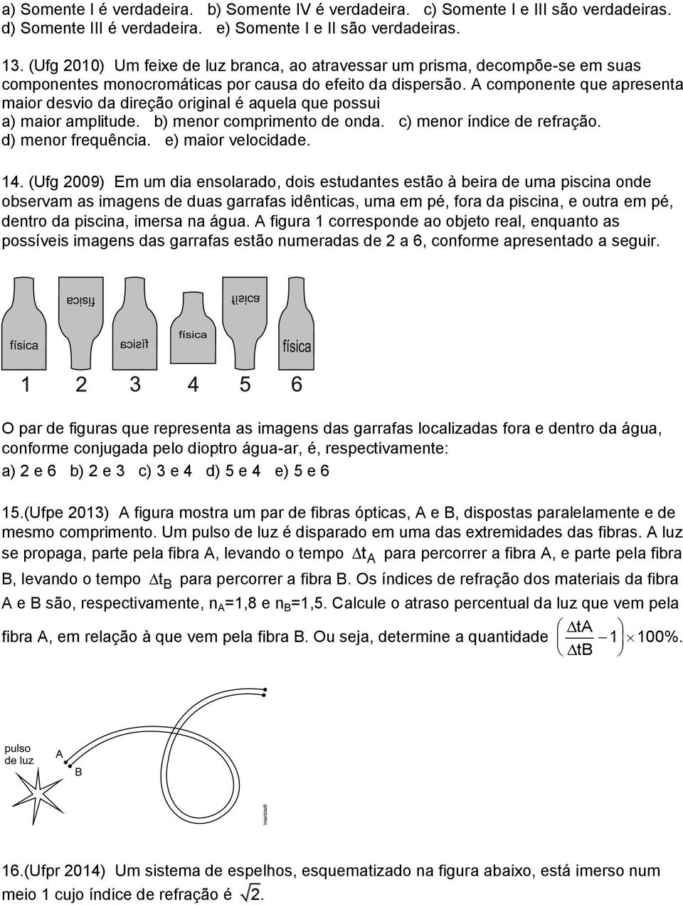 A componente que apresenta maior desvio da direção original é aquela que possui a) maior amplitude. b) menor comprimento de onda. c) menor índice de refração. d) menor frequência. e) maior velocidade.