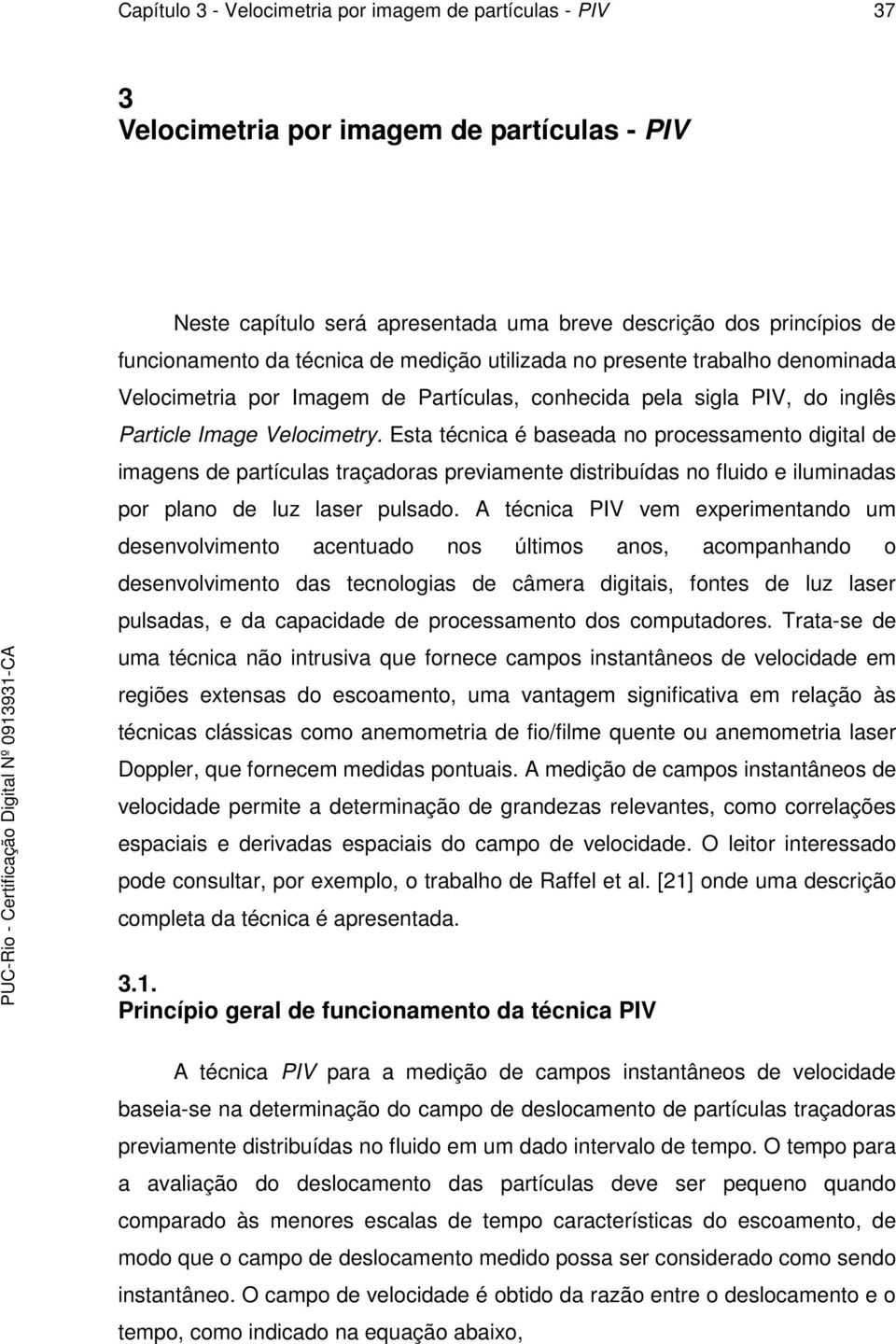 Esta técnica é baseada no processamento digital de imagens de partículas traçadoras previamente distribuídas no fluido e iluminadas por plano de luz laser pulsado.