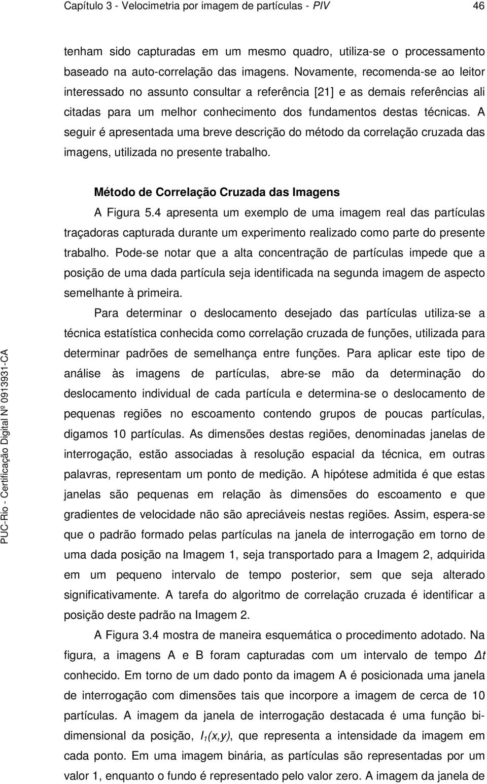 A seguir é apresentada uma breve descrição do método da correlação cruzada das imagens, utilizada no presente trabalho. Método de Correlação Cruzada das Imagens A Figura 5.