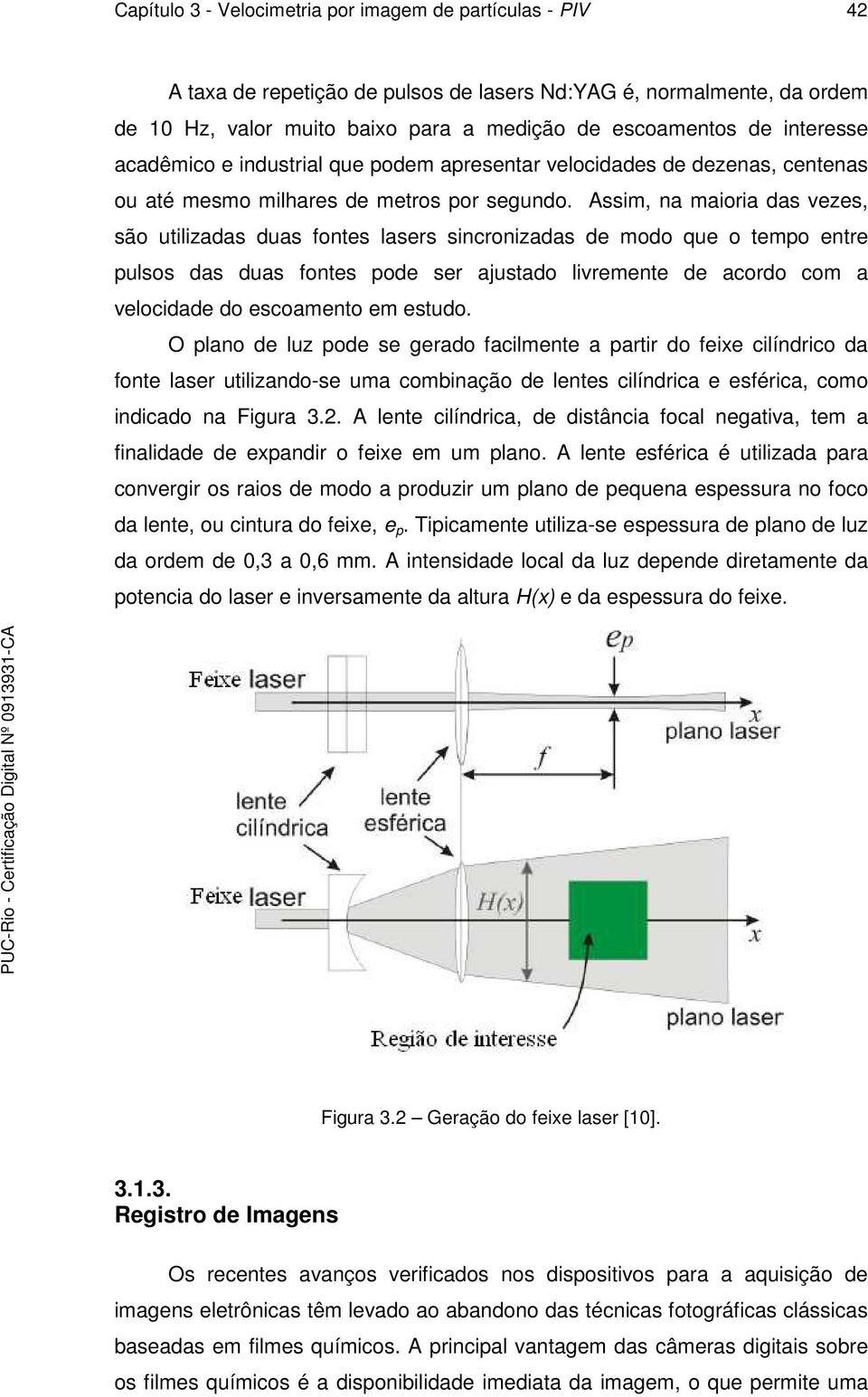 Assim, na maioria das vezes, são utilizadas duas fontes lasers sincronizadas de modo que o tempo entre pulsos das duas fontes pode ser ajustado livremente de acordo com a velocidade do escoamento em