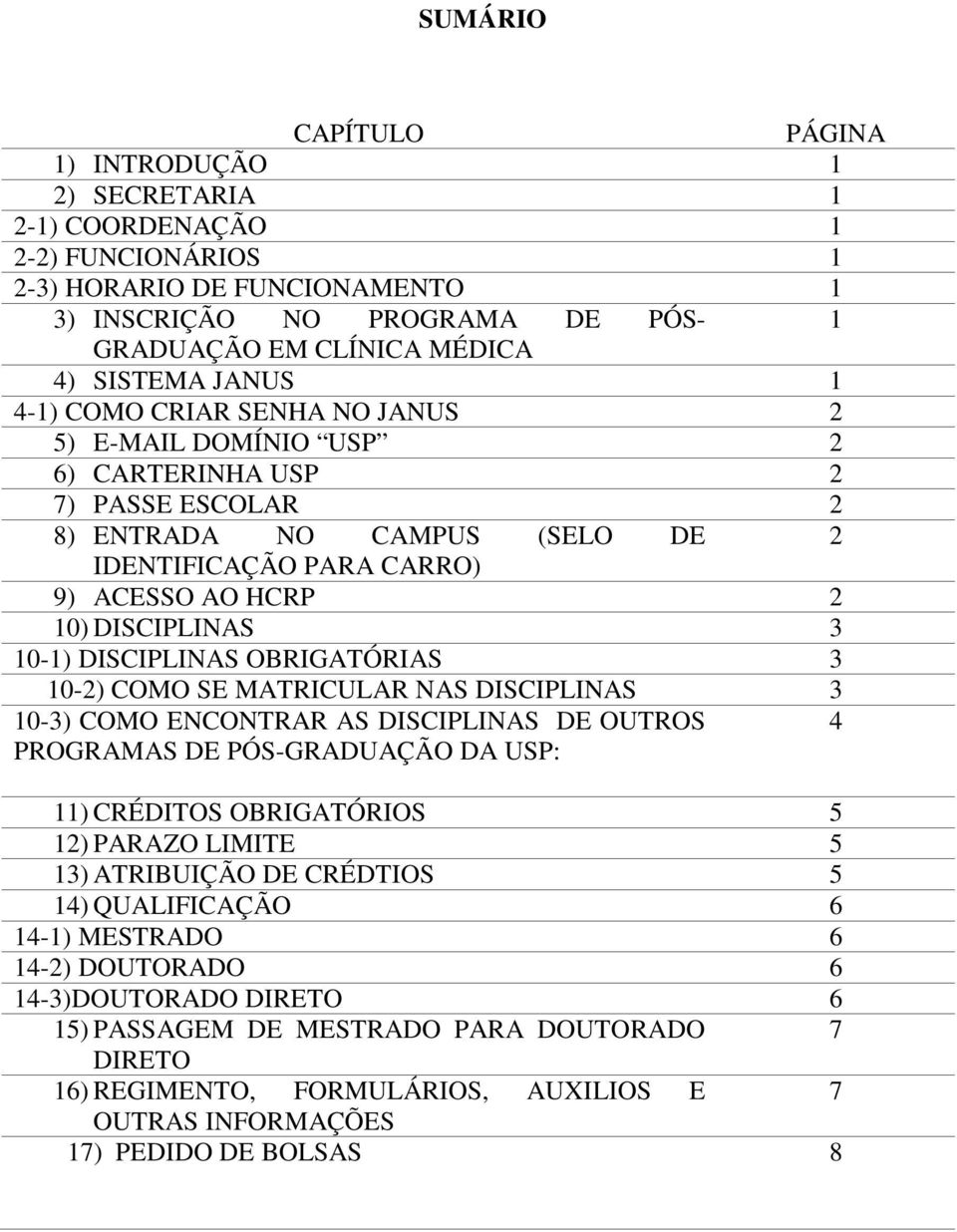 DISCIPLINAS 3 10-1) DISCIPLINAS OBRIGATÓRIAS 3 10-2) COMO SE MATRICULAR NAS DISCIPLINAS 3 10-3) COMO ENCONTRAR AS DISCIPLINAS DE OUTROS 4 PROGRAMAS DE PÓS-GRADUAÇÃO DA USP: 11) CRÉDITOS OBRIGATÓRIOS