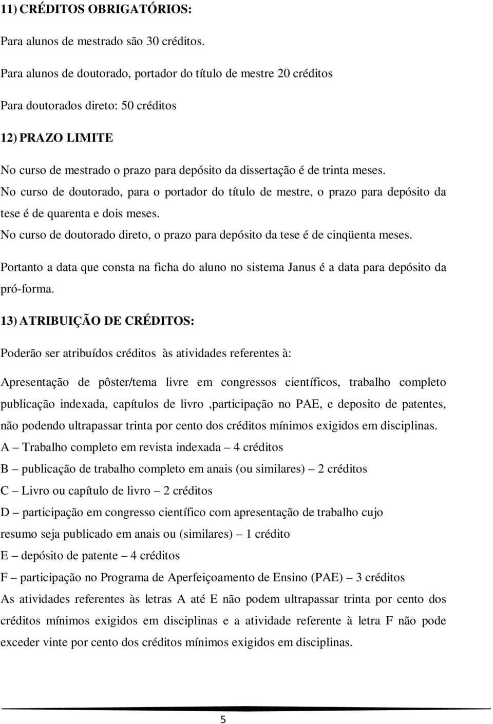 No curso de doutorado, para o portador do título de mestre, o prazo para depósito da tese é de quarenta e dois meses. No curso de doutorado direto, o prazo para depósito da tese é de cinqüenta meses.