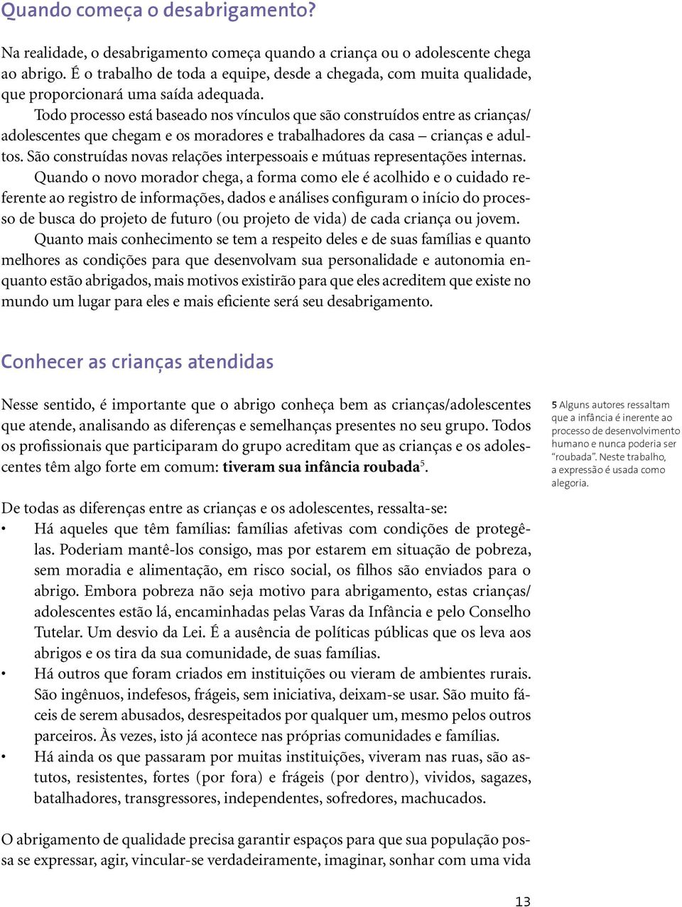 Todo processo está baseado nos vínculos que são construídos entre as crianças/ adolescentes que chegam e os moradores e trabalhadores da casa crianças e adultos.