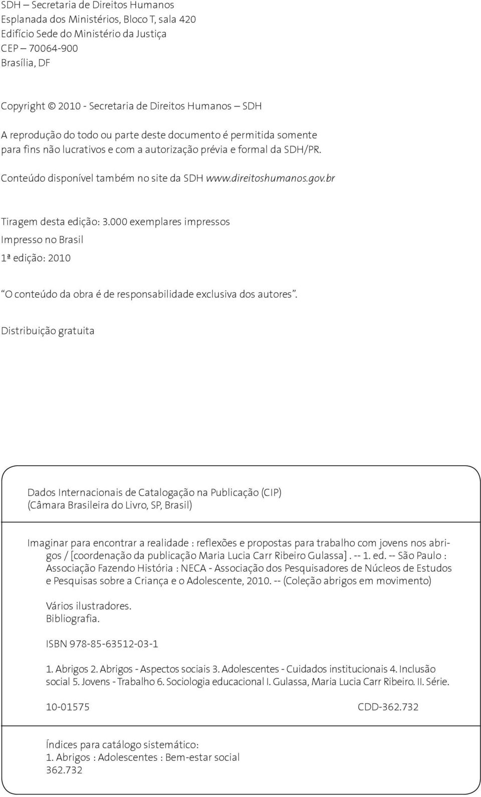 gov.br Tiragem desta edição: 3.000 exemplares impressos Impresso no Brasil 1ª edição: 2010 O conteúdo da obra é de responsabilidade exclusiva dos autores.