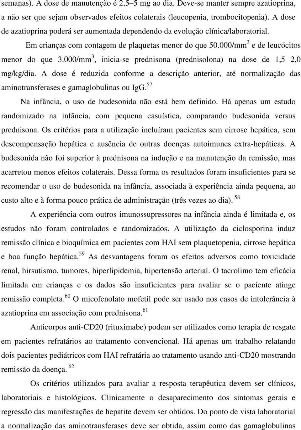 000/mm 3, inicia-se prednisona (prednisolona) na dose de 1,5 2,0 mg/kg/dia. A dose é reduzida conforme a descrição anterior, até normalização das aminotransferases e gamaglobulinas ou IgG.