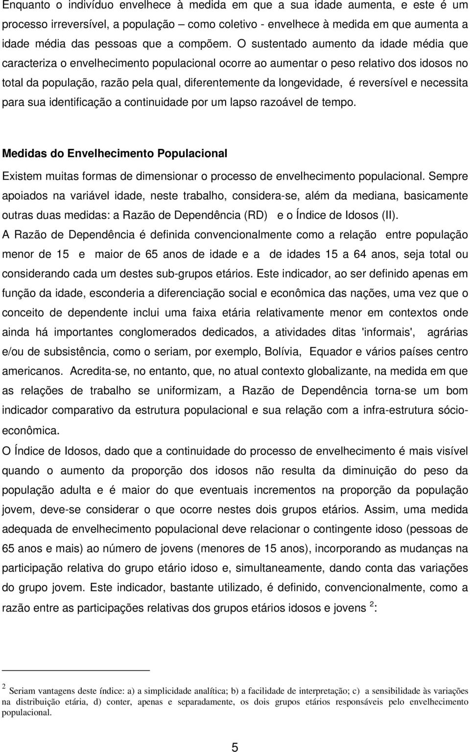 O sustentado aumento da idade média que caracteriza o envelhecimento populacional ocorre ao aumentar o peso relativo dos idosos no total da população, razão pela qual, diferentemente da longevidade,